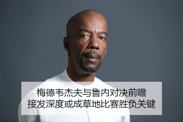 梅德韦杰夫与鲁内对决前瞻 接发深度或成草地比赛胜负关键