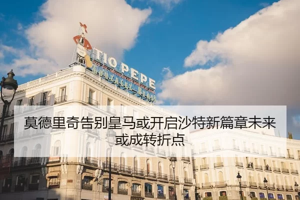 莫德里奇告别皇马或开启沙特新篇章未来或成转折点