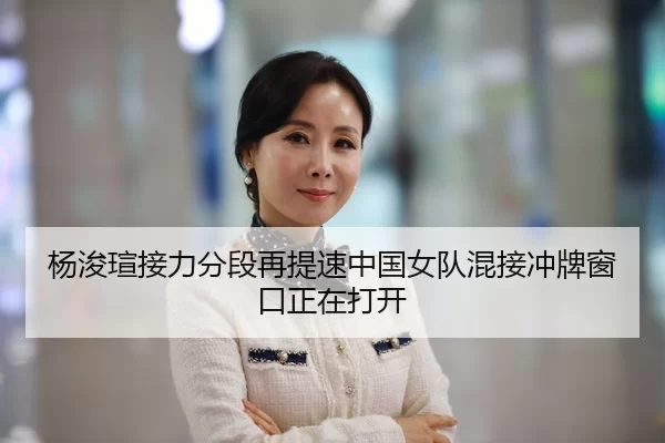 杨浚瑄接力分段再提速中国女队混接冲牌窗口正在打开