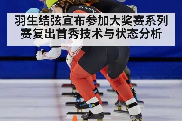 羽生结弦宣布参加大奖赛系列赛复出首秀技术与状态分析