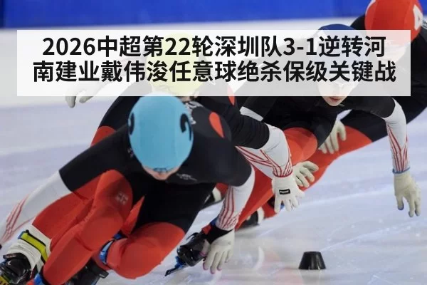 2026中超第22轮深圳队3-1逆转河南建业戴伟浚任意球绝杀保级关键战