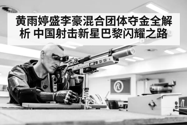 黄雨婷盛李豪混合团体夺金全解析 中国射击新星巴黎闪耀之路