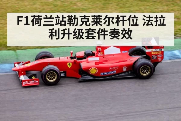 F1荷兰站勒克莱尔杆位 法拉利升级套件奏效